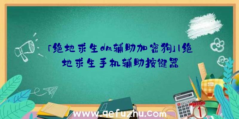 「绝地求生dm辅助加密狗」|绝地求生手机辅助按键器